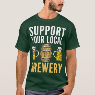 Support Local Brewery Brewer Beer Drinking Home Br T-Shirt