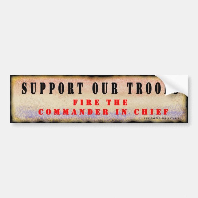 Support Our Troops.  Fire the Commander in Chief. Bumper Sticker (Front)