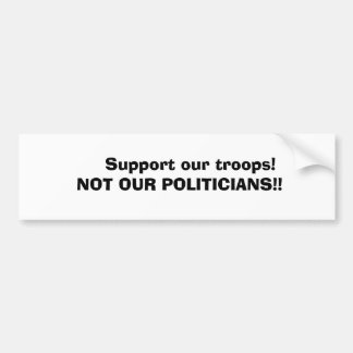 Support our troops!     NOT OUR POLITIC... Bumper Sticker
