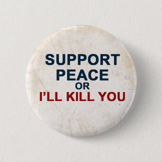 Support Peace or I'll Kill You 6 Cm Round Badge