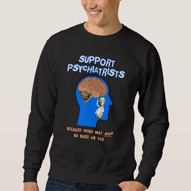 Support Psychiatrists Because There May Not Be Bug Sweatshirt (Front)