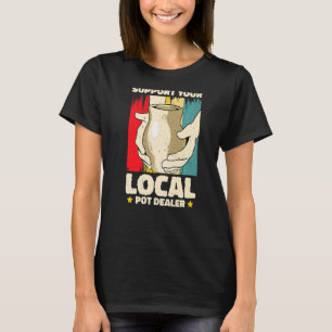 Support You Local Pot Dealer Pottery Artist  2 T-Shirt