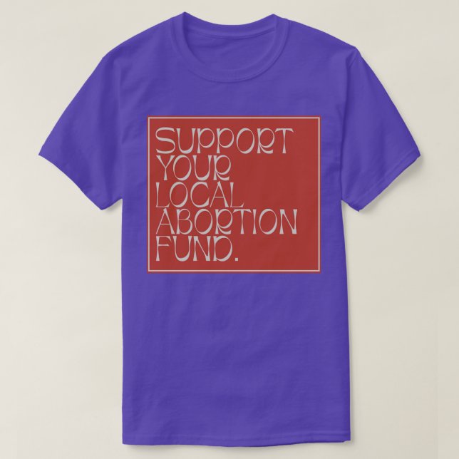Support Your Local Abortion Fund Protect Abortion1 T-Shirt (Design Front)