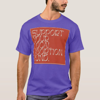 Support Your Local Abortion Fund Protect Abortion1 T-Shirt