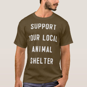 Support Your Local Animal Shelter rescue animals T-Shirt