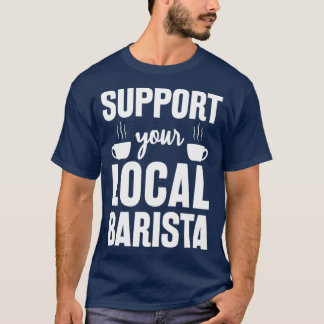Support Your Local Barista Funny Gift For Barista  T-Shirt