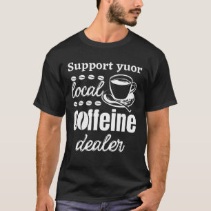 Support your local dealer caffeine addict T-Shirt