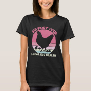 Support Your Local Egg Dealer Farmer Chicken Egg T-Shirt
