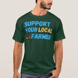 Support Your Local Farmer Farming  T-Shirt