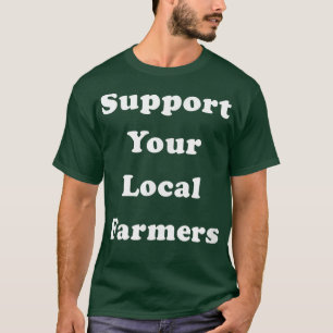 Support Your Local Farmers Farm and Farming T-Shirt