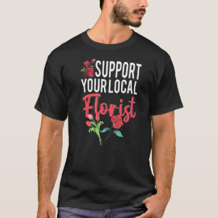 Support Your Local Florist Florist Shop Flower Spr T-Shirt