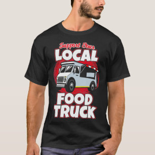 Support Your Local Food Truck Food Lover Food Truc T-Shirt
