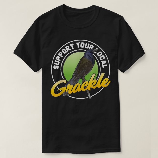 Support Your Local Grackle Bird Bird Lover T-Shirt (Design Front)