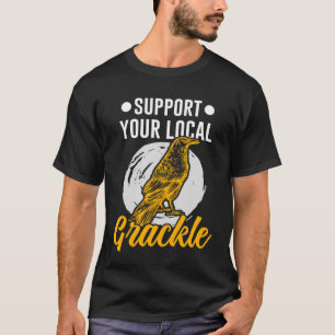 Support Your Local Grackle Bird Bird T-Shirt