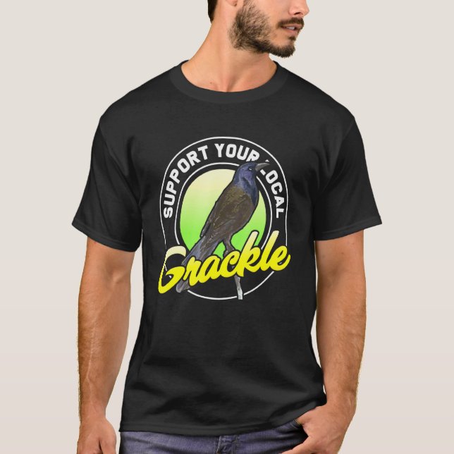 Support Your Local Grackle Bird Bird T-Shirt (Front)