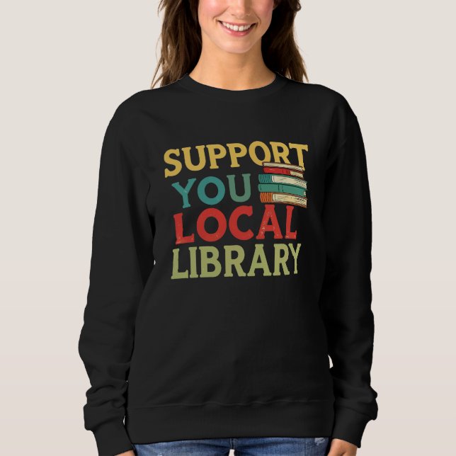 Support Your Local Library Book Readers Lovers Sweatshirt (Front)