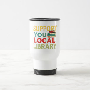 Support Your Local Library Book Readers Lovers Travel Mug