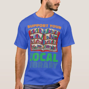 Support Your Local Library For Book Lovers  T-Shirt