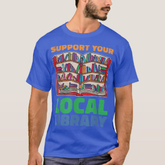Support Your Local Library For Book Lovers  T-Shirt