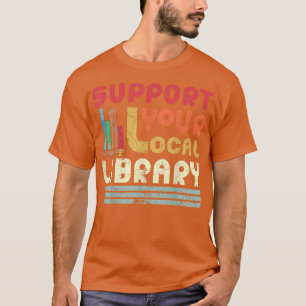Support Your Local Library Librarian Book Lovers R T-Shirt