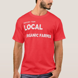 Support Your Local Organic Farmer T s T-Shirt