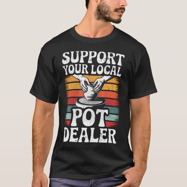 Support Your Local Pot Dealer Funny Clay Pottery W T-Shirt (Front)