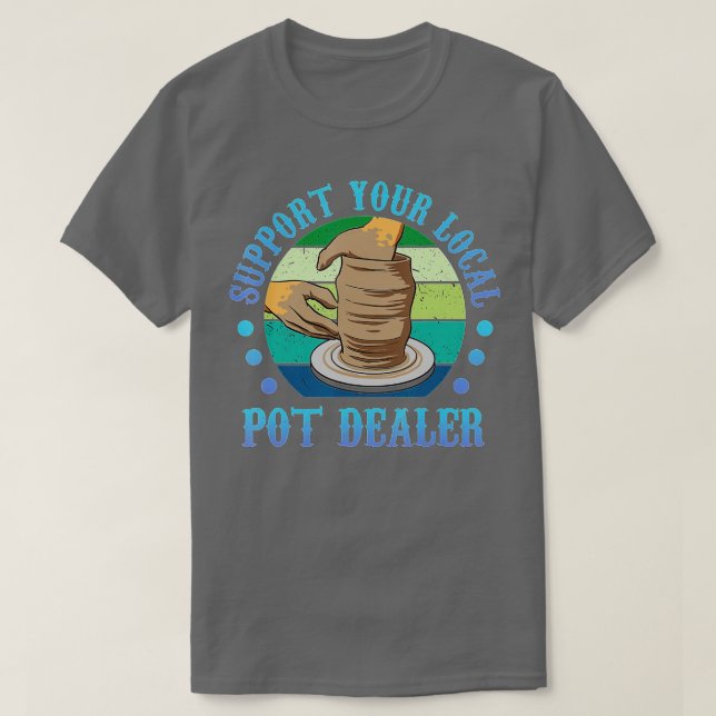 Support Your Local Pot Dealer Therapy Pots Mud Cla T-Shirt (Design Front)