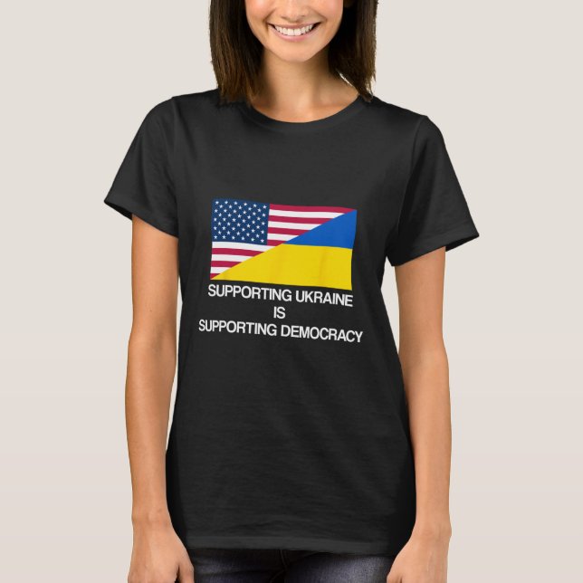 Supporting Ukraine Is Supporting Democracy  T-Shirt (Front)
