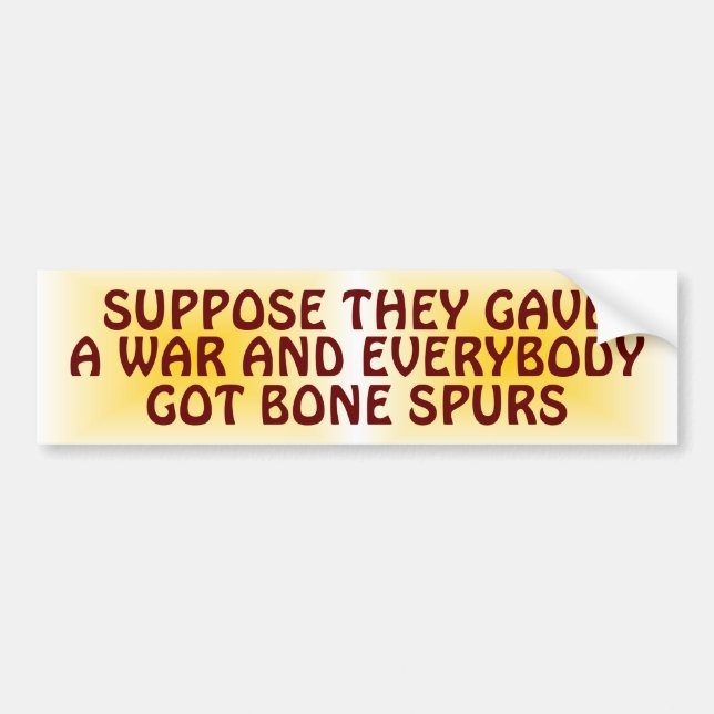 Suppose They Gave a War & Everybody Got Bone Spurs Bumper Sticker (Front)