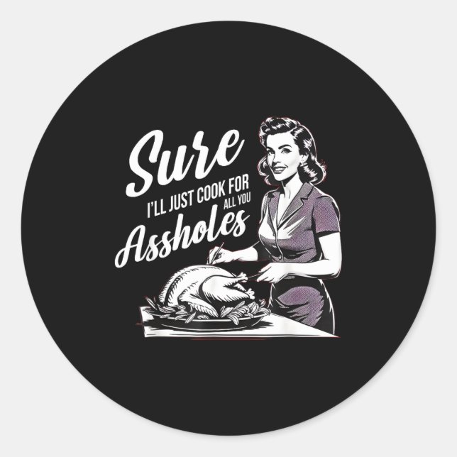 Sure I'll Just Cook For All You Holes, Funny Thank Classic Round Sticker (Front)