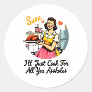 Sure I'll Just Cook For All You Holes Funny Thanks Classic Round Sticker