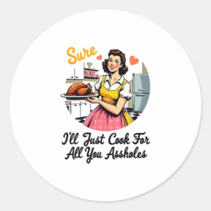 Sure I'll Just Cook For All You Holes Funny Thanks Classic Round Sticker