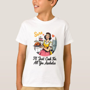 Sure I'll Just Cook For All You Holes Funny Thanks T-Shirt