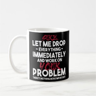 Sure Let Me Drop Everything And Work On Your  Coffee Mug