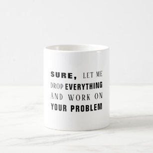 Sure, let me work on your problem funny coffee mug