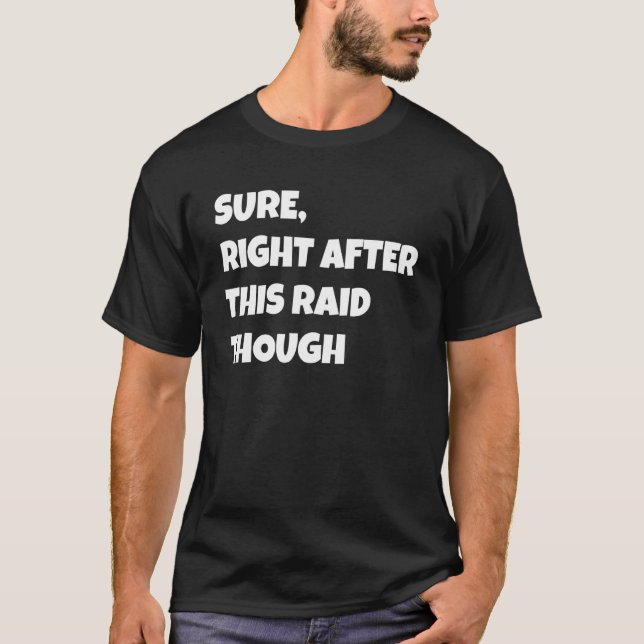 Sure Right After This Raid Though Funny Gamer Gift T-Shirt (Front)