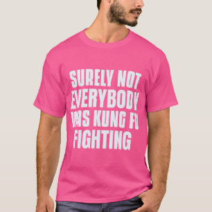 Surely Not Everybody Was Kung Fu Fighting For Kung T-Shirt