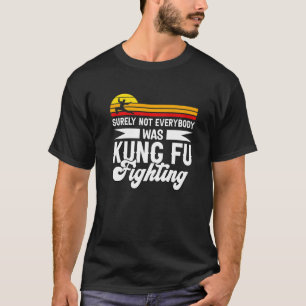 Surely Not Everybody Was Kung Fu Fighting For Kung T-Shirt