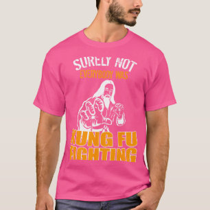 Surely Not Everybody Was Kung Fu Fighting Funny T-Shirt