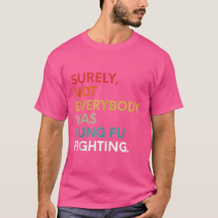 Surely Not Everybody Was Kung Fu Fighting Karate F T-Shirt