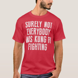 Surely Not Everybody Was Kung Fu Fighting Karate T-Shirt