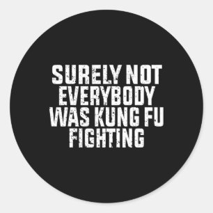 Surely Not Everybody Was Kung Fu Fighting Kung Fu Classic Round Sticker