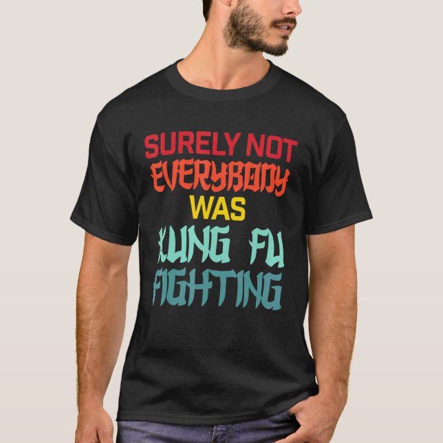 Surely Not Everybody Was Kung Fu Fighting Martial  T-Shirt (Front)