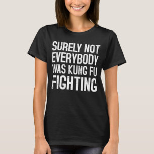 Surely Not Everybody Was Kung Fu Fighting Quote T-Shirt