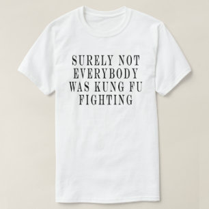 Surely Not Everybody Was Kung Fu Fighting ,Surely  T-Shirt