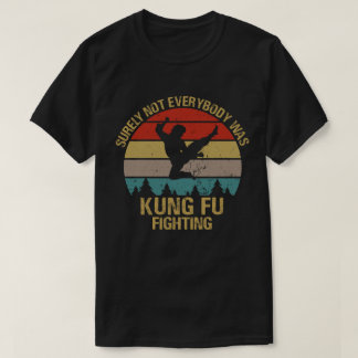 Surely Not Everybody Was Kung Fu Fighting T-Shirt