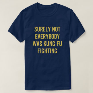 Surely Not Everybody Was Kung Fu Fighting T-Shirt