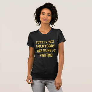 Surely Not Everybody Was Kung Fu Fighting T-Shirt