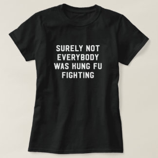 Surely not everybody was kung fu fighting T-Shirt