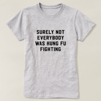 Surely not everybody was kung fu fighting T-Shirt